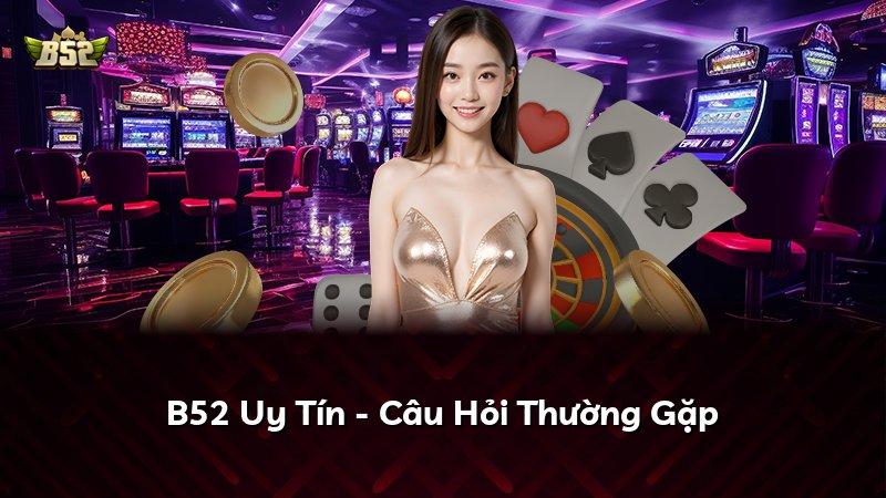 B52 Uy Tín - Câu Hỏi Thường Gặp