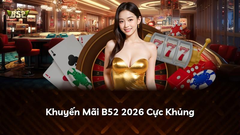 Khuyến Mãi B52 2026 Cực Khủng