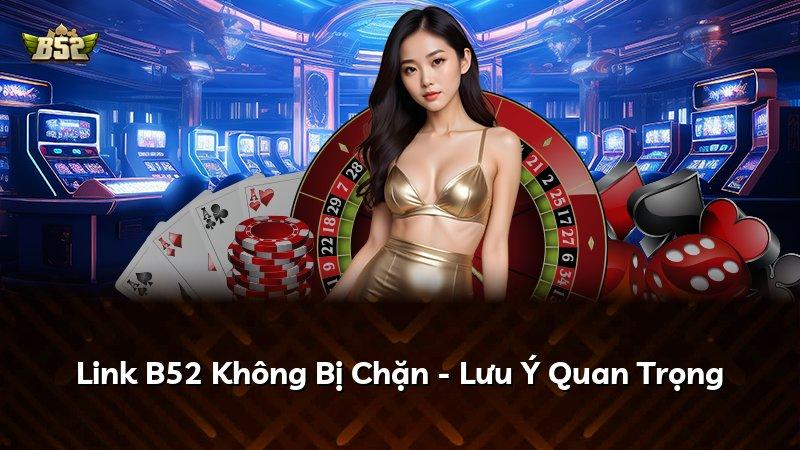 Link B52 Không Bị Chặn - Lưu Ý Quan Trọng