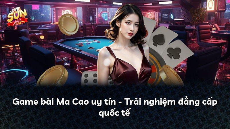 Game bài Ma Cao uy tín - Trải nghiệm đẳng cấp quốc tế