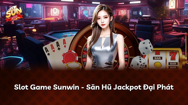 Slot Game Sunwin - Săn Hũ Jackpot Đại Phát