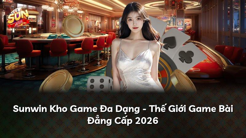 Sunwin Kho Game Đa Dạng - Thế Giới Game Bài Đẳng Cấp 2026