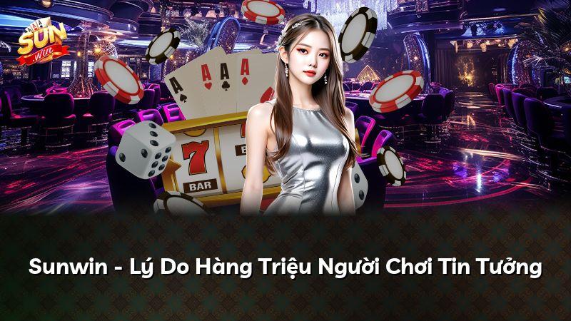 Sunwin - Lý Do Hàng Triệu Người Chơi Tin Tưởng